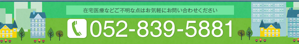 在宅医療などご不明な点はお気軽にお問い合わせください　052-839-5881