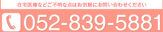 在宅医療などご不明な点はお気軽にお問い合わせください　052-839-5881